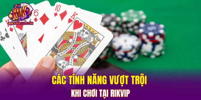 Các tính năng vượt trội khi chơi tại RIKVIP