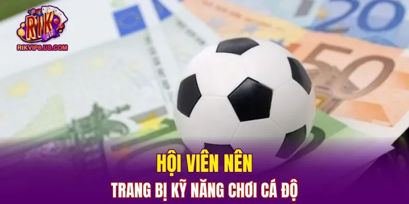 Hội viên nên trang bị kỹ năng chơi cá độ