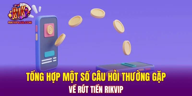 Tổng hợp một số câu hỏi thường gặp về rút tiền RIKVIP